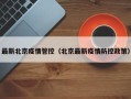 最新北京疫情管控（北京最新疫情防控政策）
