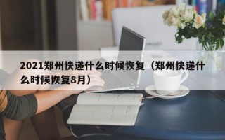 2021郑州快递什么时候恢复（郑州快递什么时候恢复8月）