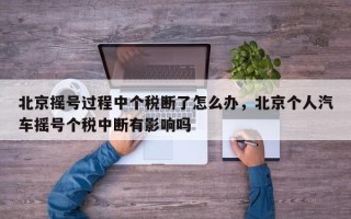 北京摇号过程中个税断了怎么办，北京个人汽车摇号个税中断有影响吗