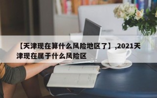 【天津现在算什么风险地区了】,2021天津现在属于什么风险区
