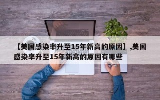 【美国感染率升至15年新高的原因】,美国感染率升至15年新高的原因有哪些