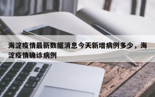 海淀疫情最新数据消息今天新增病例多少，海淀疫情确诊病例