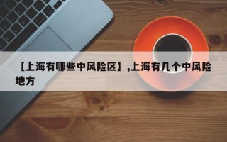 【上海有哪些中风险区】,上海有几个中风险地方