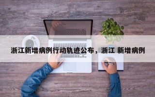 浙江新增病例行动轨迹公布，浙江 新增病例