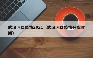 武汉沌口疫情2021（武汉沌口疫情开始时间）
