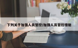 下列关于加强人员管控/加强人员管控措施