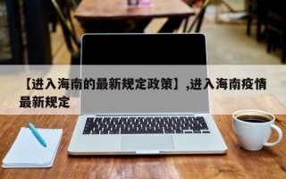 【进入海南的最新规定政策】,进入海南疫情最新规定