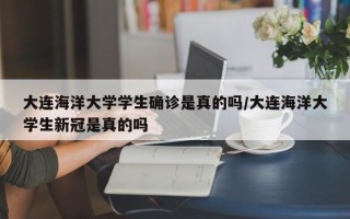 大连海洋大学学生确诊是真的吗/大连海洋大学生新冠是真的吗