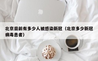 北京目前有多少人被感染新冠（北京多少新冠病毒患者）