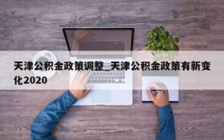 天津公积金政策调整_天津公积金政策有新变化2020
