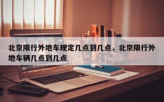 北京限行外地车规定几点到几点，北京限行外地车辆几点到几点