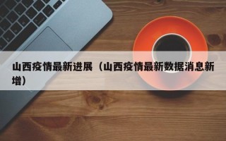 山西疫情最新进展（山西疫情最新数据消息新增）