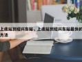 上虞站到绍兴东站，上虞站到绍兴东站最快的方法