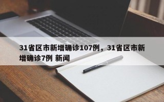 31省区市新增确诊107例，31省区市新增确诊7例 新闻