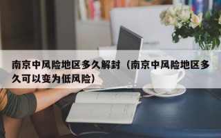 南京中风险地区多久解封（南京中风险地区多久可以变为低风险）