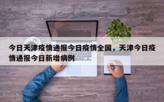 今日天津疫情通报今日疫情全国，天津今日疫情通报今日新增病例