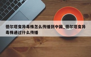 德尔塔变异毒株怎么传播到中国_德尔塔变异毒株通过什么传播