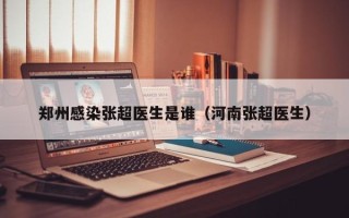郑州感染张超医生是谁（河南张超医生）