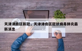 天津津南区新冠，天津津南区冠状病毒肺炎最新消息