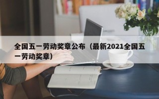 全国五一劳动奖章公布（最新2021全国五一劳动奖章）