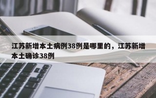 江苏新增本土病例38例是哪里的，江苏新增本土确诊38例