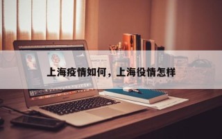 上海疫情如何，上海役情怎样