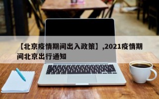 【北京疫情期间出入政策】,2021疫情期间北京出行通知