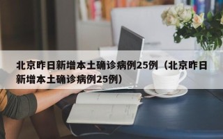 北京昨日新增本土确诊病例25例（北京昨日新增本土确诊病例25例）