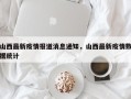 山西最新疫情报道消息通知，山西最新疫情数据统计
