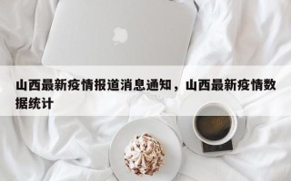 山西最新疫情报道消息通知，山西最新疫情数据统计