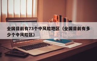 全国目前有73个中风险地区（全国目前有多少个中风险区）