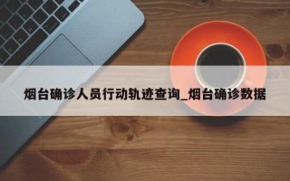 烟台确诊人员行动轨迹查询_烟台确诊数据
