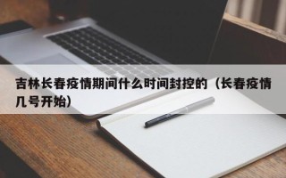 吉林长春疫情期间什么时间封控的（长春疫情几号开始）