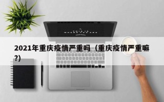 2021年重庆疫情严重吗（重庆疫情严重嘛?）