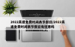 2022高速免费时间表节假日/2022高速免费时间表节假日有优惠吗