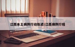 江西本土病例行动轨迹/江西病例行程