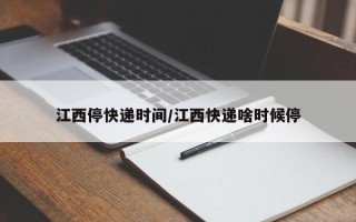 江西停快递时间/江西快递啥时候停