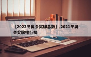 【2022冬奥会奖牌总数】,2021冬奥会奖牌排行榜