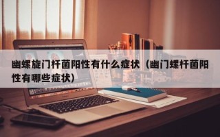 幽螺旋门杆菌阳性有什么症状（幽门螺杆菌阳性有哪些症状）