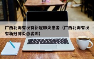 广西北海有没有新冠肺炎患者（广西北海有没有新冠肺炎患者呢）