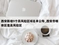 西安新增9个高风险区域名单公布_西安市哪些区是高风险区