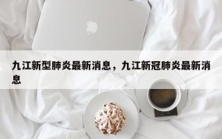 九江新型肺炎最新消息，九江新冠肺炎最新消息