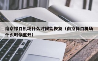 南京禄口机场什么时候能恢复（南京禄口机场什么时候重开）
