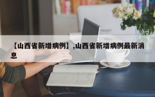 【山西省新增病例】,山西省新增病例最新消息