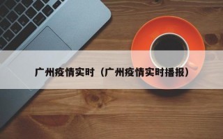 广州疫情实时（广州疫情实时播报）