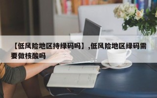 【低风险地区持绿码吗】,低风险地区绿码需要做核酸吗