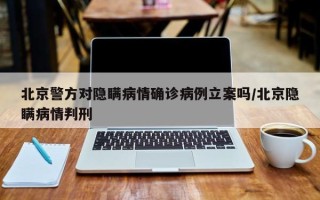 北京警方对隐瞒病情确诊病例立案吗/北京隐瞒病情判刑