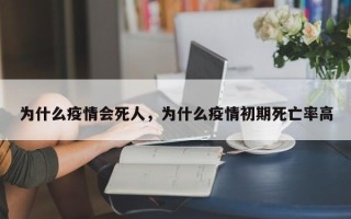 为什么疫情会死人，为什么疫情初期死亡率高