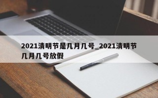 2021清明节是几月几号_2021清明节几月几号放假