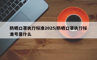 防晒口罩执行标准2025/防晒口罩执行标准号是什么